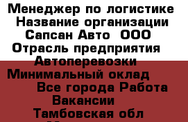 Менеджер по логистике › Название организации ­ Сапсан-Авто, ООО › Отрасль предприятия ­ Автоперевозки › Минимальный оклад ­ 60 077 - Все города Работа » Вакансии   . Тамбовская обл.,Моршанск г.